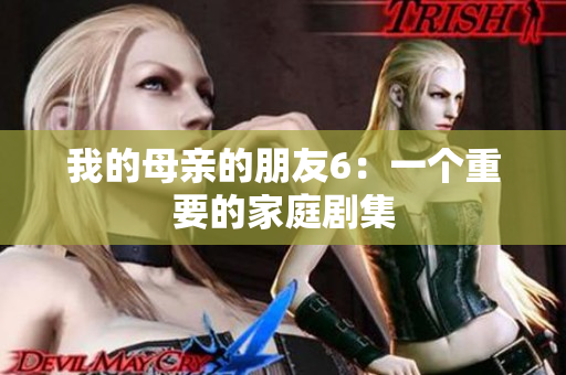 我的母亲的朋友6：一个重要的家庭剧集