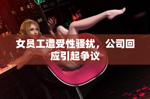 女员工遭受性骚扰，公司回应引起争议