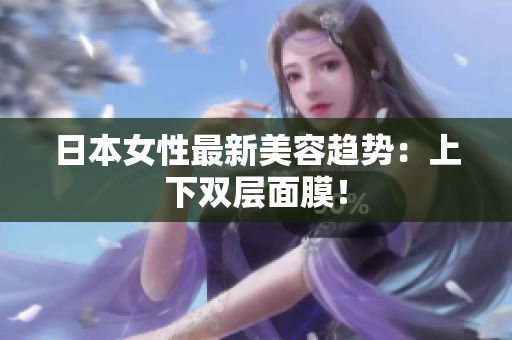 日本女性最新美容趋势：上下双层面膜！