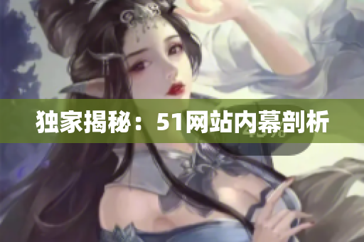 独家揭秘：51网站内幕剖析
