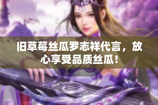 旧草莓丝瓜罗志祥代言，放心享受品质丝瓜！