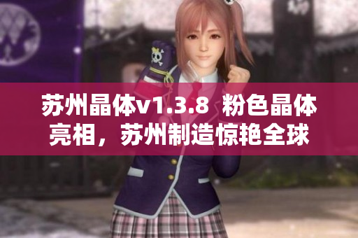 苏州晶体v1.3.8  粉色晶体亮相，苏州制造惊艳全球