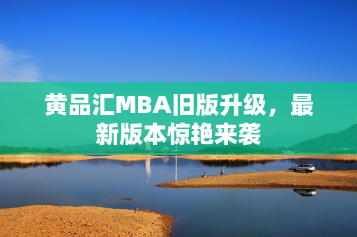 黄品汇MBA旧版升级，最新版本惊艳来袭