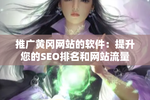 推广黄冈网站的软件：提升您的SEO排名和网站流量