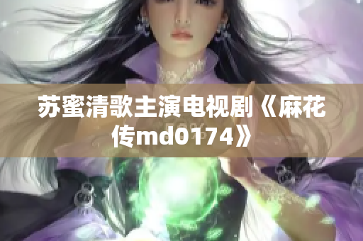 苏蜜清歌主演电视剧《麻花传md0174》