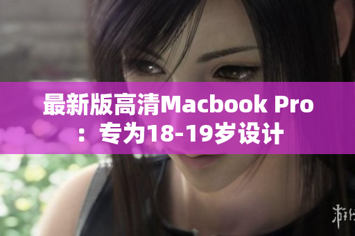 最新版高清Macbook Pro：专为18-19岁设计