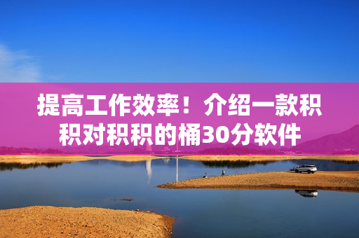 提高工作效率！介绍一款积积对积积的桶30分软件
