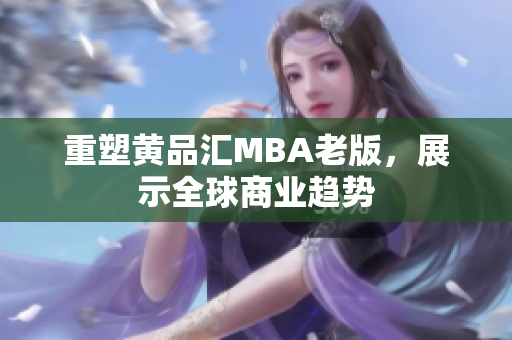 重塑黄品汇MBA老版，展示全球商业趋势