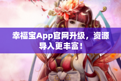 幸福宝App官网升级，资源导入更丰富！