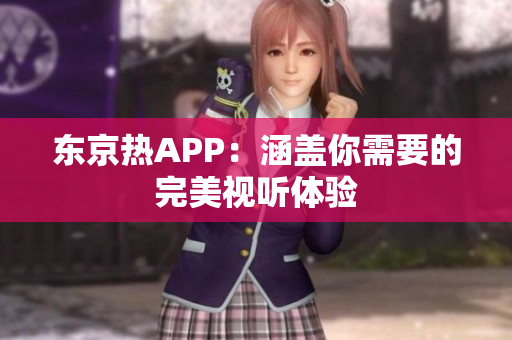 东京热APP：涵盖你需要的完美视听体验