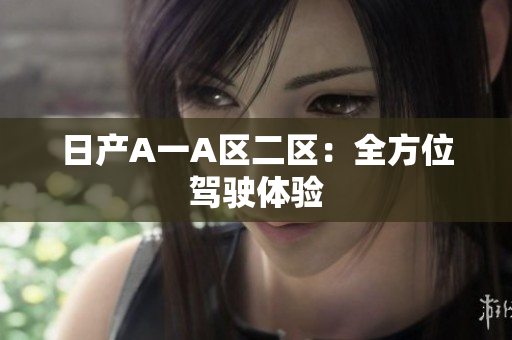日产A一A区二区：全方位驾驶体验