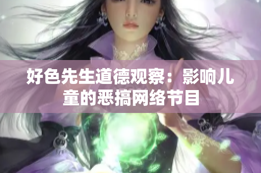 好色先生道德观察：影响儿童的恶搞网络节目