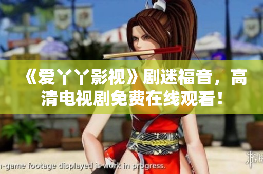 《爱丫丫影视》剧迷福音，高清电视剧免费在线观看！