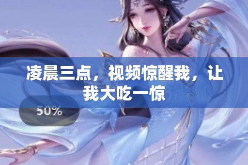 凌晨三点，视频惊醒我，让我大吃一惊
