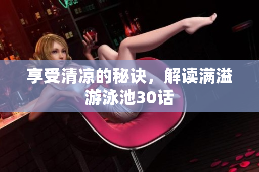 享受清凉的秘诀，解读满溢游泳池30话