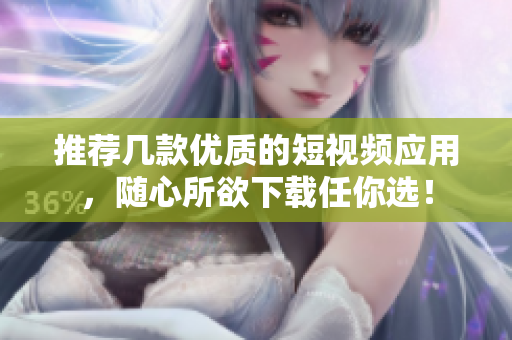 推荐几款优质的短视频应用，随心所欲下载任你选！
