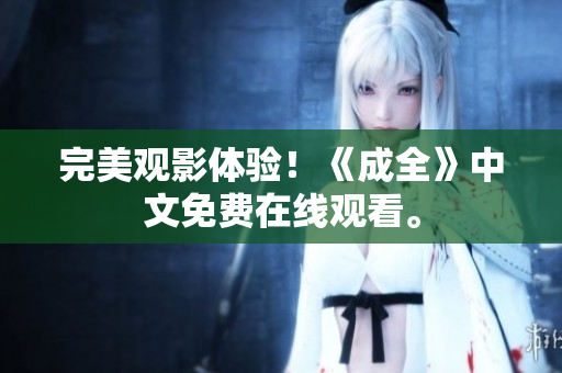完美观影体验！《成全》中文免费在线观看。