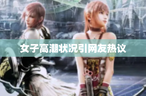 女子高潮状况引网友热议