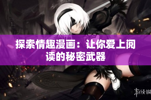 探索情趣漫画：让你爱上阅读的秘密武器
