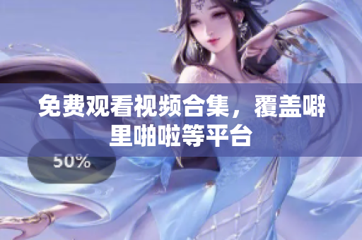 免费观看视频合集，覆盖噼里啪啦等平台