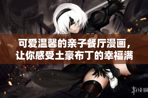 可爱温馨的亲子餐厅漫画，让你感受土豪布丁的幸福满足
