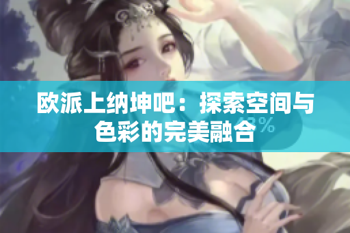 欧派上纳坤吧：探索空间与色彩的完美融合