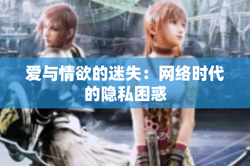 爱与情欲的迷失：网络时代的隐私困惑
