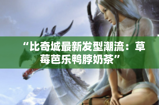 “比奇城最新发型潮流：草莓芭乐鸭脖奶茶”