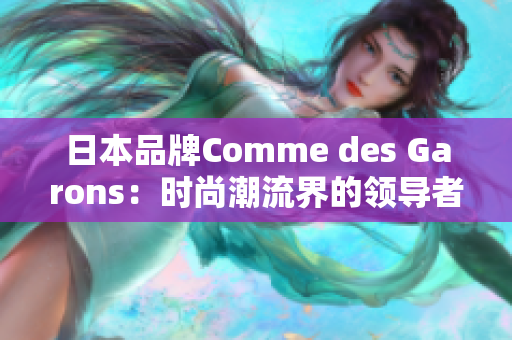 日本品牌Comme des Garons：时尚潮流界的领导者