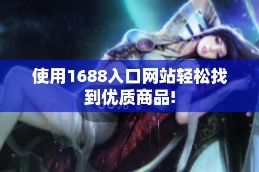 使用1688入口网站轻松找到优质商品!