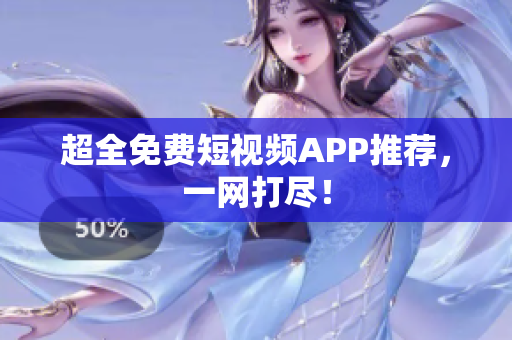 超全免费短视频APP推荐，一网打尽！