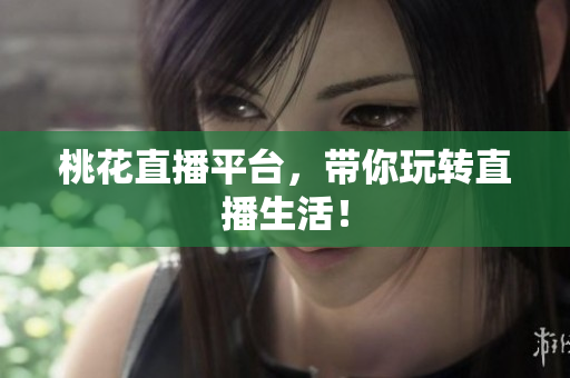 桃花直播平台，带你玩转直播生活！