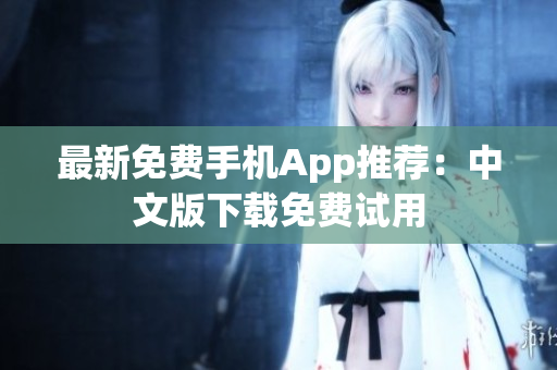 最新免费手机App推荐：中文版下载免费试用