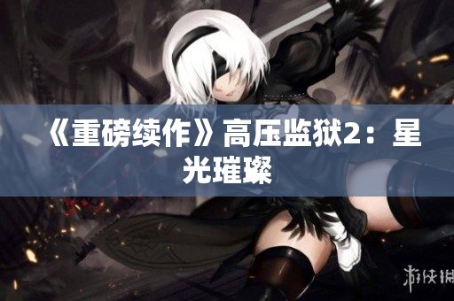 《重磅续作》高压监狱2：星光璀璨