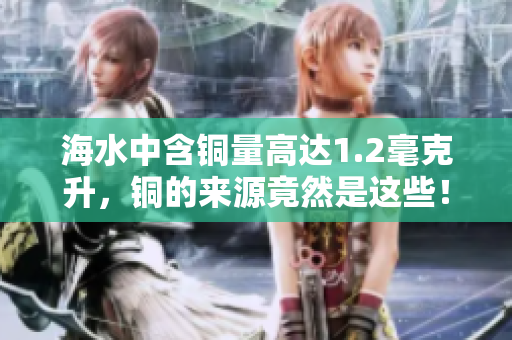 海水中含铜量高达1.2毫克升，铜的来源竟然是这些！