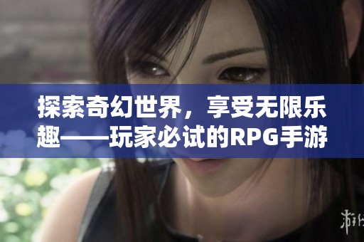 探索奇幻世界，享受无限乐趣——玩家必试的RPG手游