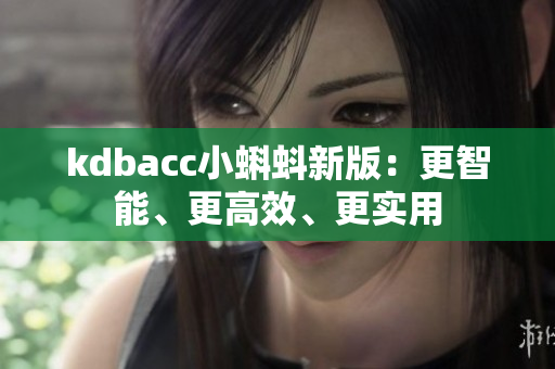 kdbacc小蝌蚪新版：更智能、更高效、更实用