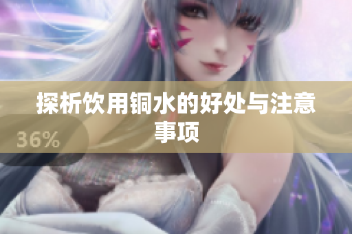 探析饮用铜水的好处与注意事项