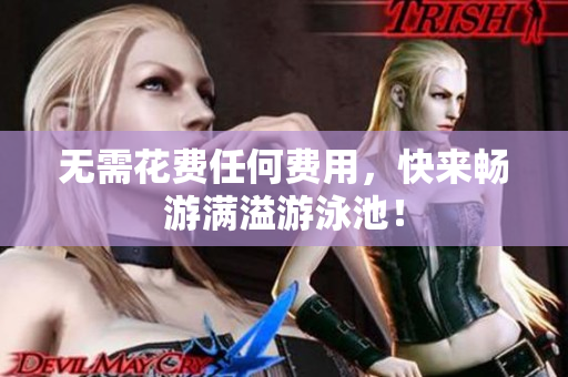 无需花费任何费用，快来畅游满溢游泳池！