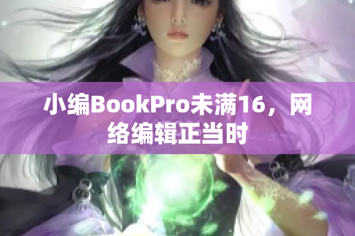 小编BookPro未满16，网络编辑正当时