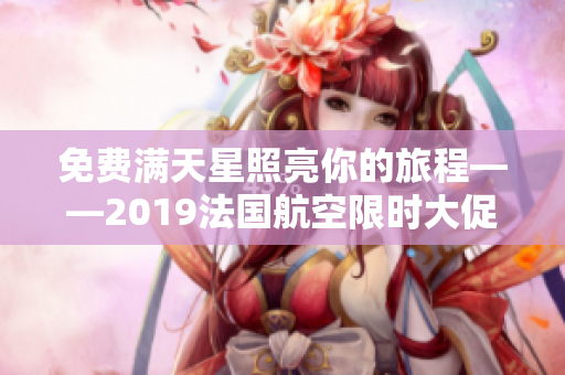 免费满天星照亮你的旅程——2019法国航空限时大促销
