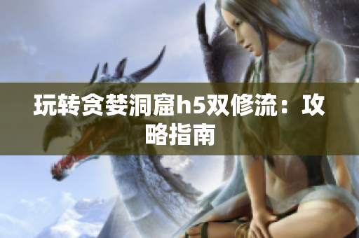 玩转贪婪洞窟h5双修流：攻略指南