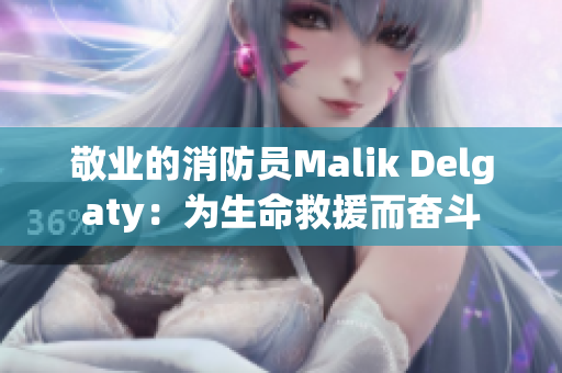 敬业的消防员Malik Delgaty：为生命救援而奋斗