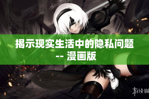 揭示现实生活中的隐私问题 -- 漫画版