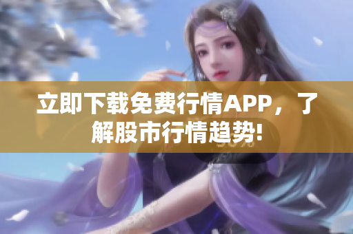 立即下载免费行情APP，了解股市行情趋势!