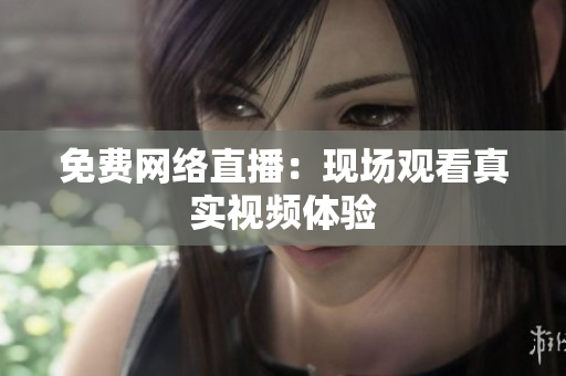 免费网络直播：现场观看真实视频体验