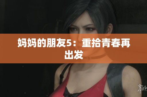 妈妈的朋友5：重拾青春再出发