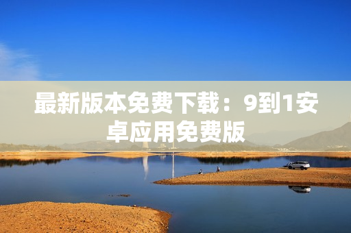 最新版本免费下载：9到1安卓应用免费版