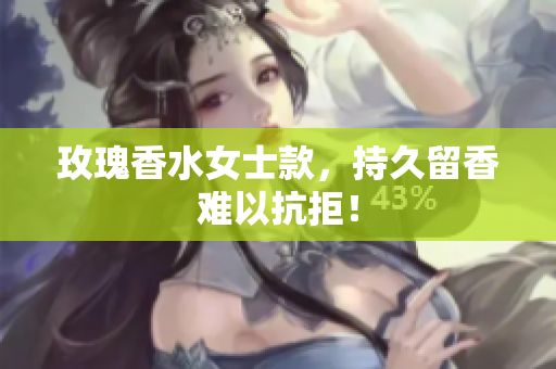 玫瑰香水女士款，持久留香难以抗拒！