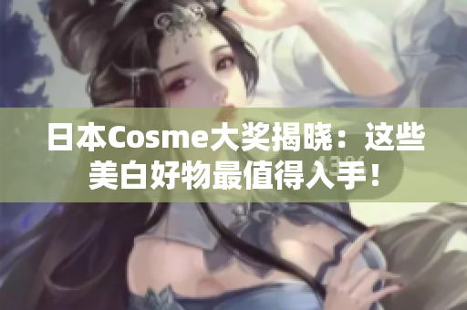 日本Cosme大奖揭晓：这些美白好物最值得入手！
